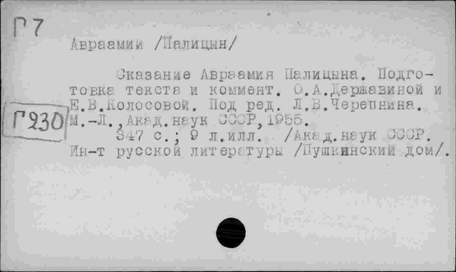 ﻿Авраамии /Палицын/
Вказание Авраамия Палицына. Подго-
і г 230?
*"	- і
товка текста и коммент. 0.А.Державиной и Е.В.колосовой. Под ред. Л.В.Черепнина. М.-Л.,Акад.неук CCÇP,1955.
347 с.; 9 л.илл. /Акад.ндук 3GGP. Ин-т русской литературы /Пушкинскии дом/.